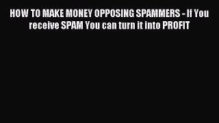 Read HOW TO MAKE MONEY OPPOSING SPAMMERS - If You receive SPAM You can turn it into PROFIT