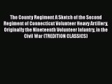 Download The County Regiment A Sketch of the Second Regiment of Connecticut Volunteer Heavy