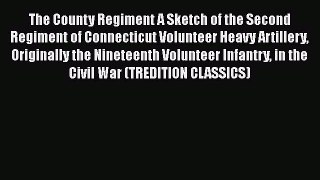 Download The County Regiment A Sketch of the Second Regiment of Connecticut Volunteer Heavy