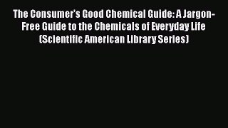Download The Consumer's Good Chemical Guide: A Jargon-Free Guide to the Chemicals of Everyday