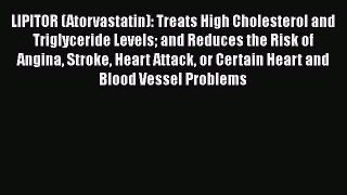 Read LIPITOR (Atorvastatin): Treats High Cholesterol and Triglyceride Levels and Reduces the