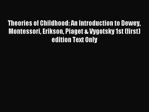 Read Theories of Childhood: An Introduction to Dewey Montessori Erikson Piaget & Vygotsky 1st