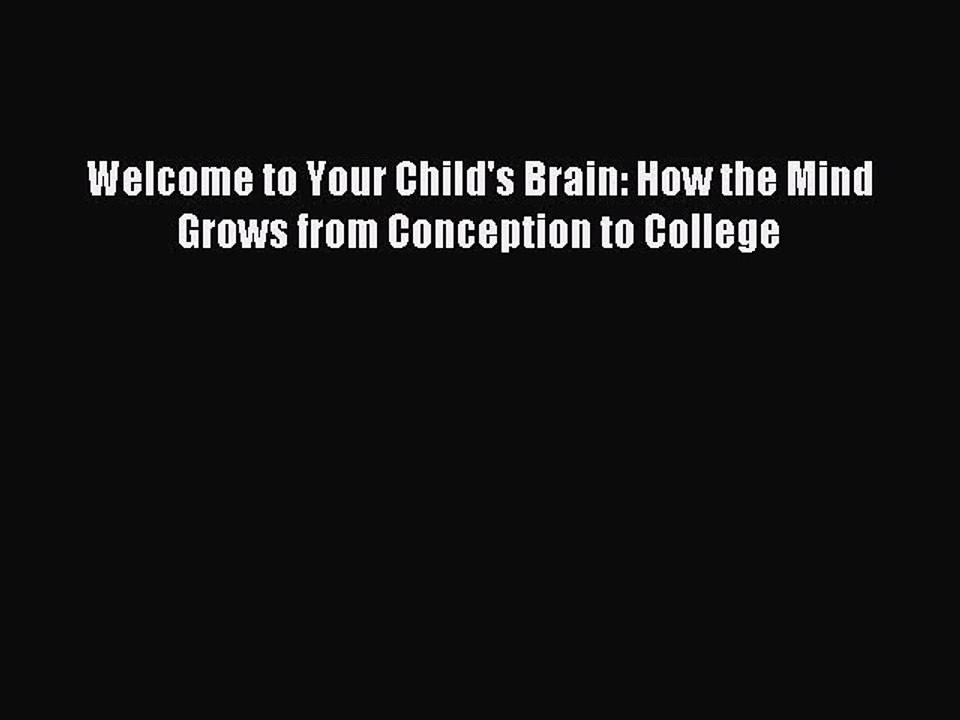 Download Welcome to Your Child's Brain: How the Mind Grows from Conception to College PDF Free