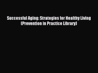 Read Successful Aging: Strategies for Healthy Living (Prevention in Practice Library) Ebook