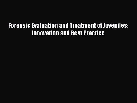 Read Forensic Evaluation and Treatment of Juveniles: Innovation and Best Practice Ebook Free