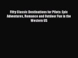 PDF Fifty Classic Destinations for Pilots: Epic Adventures Romance and Outdoor Fun in the Western