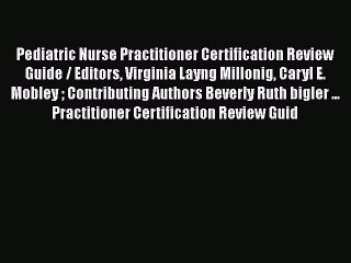 Read Pediatric Nurse Practitioner Certification Review Guide / Editors Virginia Layng Millonig