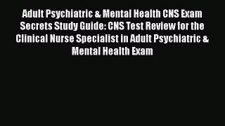 Read Adult Psychiatric & Mental Health CNS Exam Secrets Study Guide: CNS Test Review for the