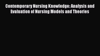 Download Contemporary Nursing Knowledge: Analysis and Evaluation of Nursing Models and Theories