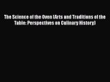 Download The Science of the Oven (Arts and Traditions of the Table: Perspectives on Culinary