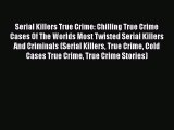 PDF Serial Killers True Crime: Chilling True Crime Cases Of The Worlds Most Twisted Serial