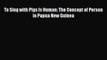 [PDF] To Sing with Pigs Is Human: The Concept of Person in Papua New Guinea [Download] Full