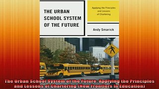 DOWNLOAD FREE Ebooks  The Urban School System of the Future Applying the Principles and Lessons of Chartering Full Free