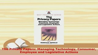 Download  The Privacy Papers Managing Technology Consumer Employee and Legislative Actions Free Books