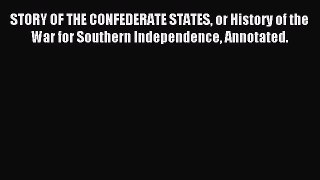 Read STORY OF THE CONFEDERATE STATES or History of the War for Southern Independence Annotated.