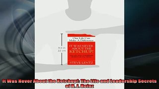 READ book  It Was Never About the Ketchup The Life and Leadership Secrets of H J Heinz  FREE BOOOK ONLINE