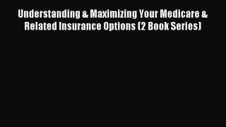 Download Understanding & Maximizing Your Medicare & Related Insurance Options (2 Book Series)