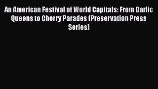 Download An American Festival of World Capitals: From Garlic Queens to Cherry Parades (Preservation