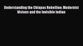 [Read book] Understanding the Chiapas Rebellion: Modernist Visions and the Invisible Indian