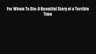 Read For Whom To Die: A Beautiful Story of a Terrible Time Ebook Free