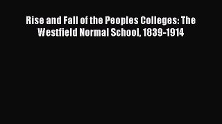 [PDF] Rise and Fall of the Peoples Colleges: The Westfield Normal School 1839-1914 [Read] Full