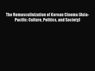 [Read book] The Remasculinization of Korean Cinema (Asia-Pacific: Culture Politics and Society)