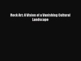 [Read Book] Rock Art: A Vision of a Vanishing Cultural Landscape  EBook