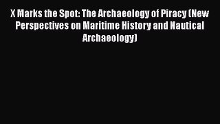 [Read Book] X Marks the Spot: The Archaeology of Piracy (New Perspectives on Maritime History