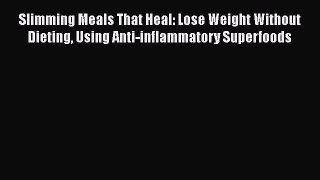 [PDF] Slimming Meals That Heal: Lose Weight Without Dieting Using Anti-inflammatory Superfoods