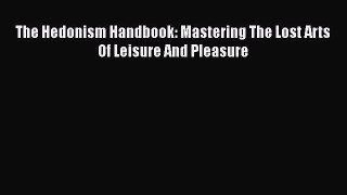 Download The Hedonism Handbook: Mastering The Lost Arts Of Leisure And Pleasure Free Books