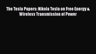 [Read Book] The Tesla Papers: Nikola Tesla on Free Energy & Wireless Transmission of Power