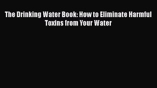 [PDF] The Drinking Water Book: How to Eliminate Harmful Toxins from Your Water [Read] Online