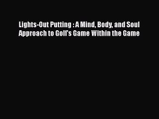 PDF Lights-Out Putting : A Mind Body and Soul Approach to Golf's Game Within the Game Free
