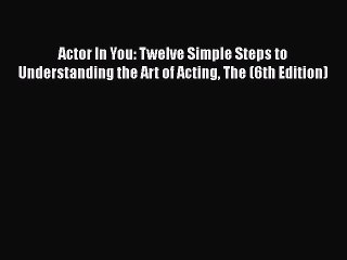 [Read book] Actor In You: Twelve Simple Steps to Understanding the Art of Acting The (6th Edition)