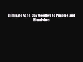 Download Video: PDF Eliminate Acne: Say Goodbye to Pimples and Blemishes Free Books