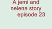 a jemi and nelena story episode 23 ita.wmv