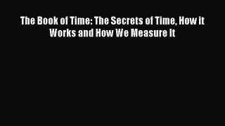[Read Book] The Book of Time: The Secrets of Time How it Works and How We Measure It  Read
