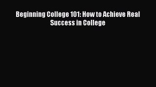 Book Beginning College 101: How to Achieve Real Success in College Full Ebook
