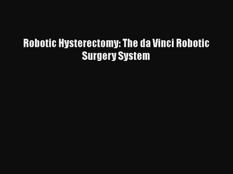 PDF Robotic Hysterectomy: The da Vinci Robotic Surgery System Free Books