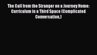 [PDF] The Call from the Stranger on a Journey Home: Curriculum in a Third Space (Complicated