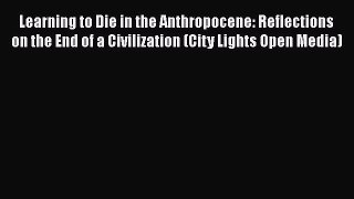 [Read Book] Learning to Die in the Anthropocene: Reflections on the End of a Civilization (City