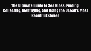 [Read Book] The Ultimate Guide to Sea Glass: Finding Collecting Identifying and Using the Ocean's