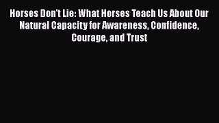 [Read Book] Horses Don't Lie: What Horses Teach Us About Our Natural Capacity for Awareness