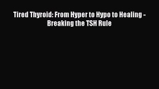 [PDF] Tired Thyroid: From Hyper to Hypo to Healing - Breaking the TSH Rule [Read] Full Ebook