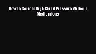 [PDF] How to Correct High Blood Pressure Without Medications [Download] Online