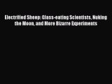 [Read Book] Electrified Sheep: Glass-eating Scientists Nuking the Moon and More Bizarre Experiments