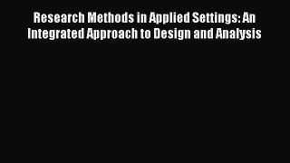 [Read Book] Research Methods in Applied Settings: An Integrated Approach to Design and Analysis