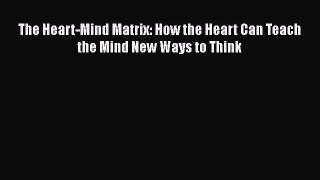 [Read Book] The Heart-Mind Matrix: How the Heart Can Teach the Mind New Ways to Think  EBook