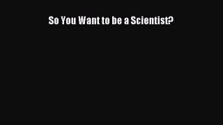 [Read Book] So You Want to be a Scientist?  EBook
