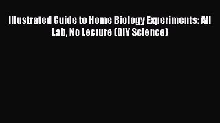 [Read Book] Illustrated Guide to Home Biology Experiments: All Lab No Lecture (DIY Science)